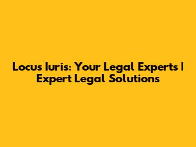 Locus Iuris: Your Legal Experts | Expert Legal Solutions