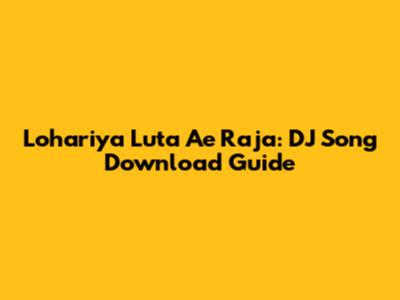 Lohariya Luta Ae Raja: DJ Song Download Guide