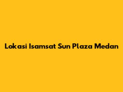 Lokasi Isamsat Sun Plaza Medan