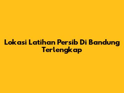 Lokasi Latihan Persib Di Bandung Terlengkap