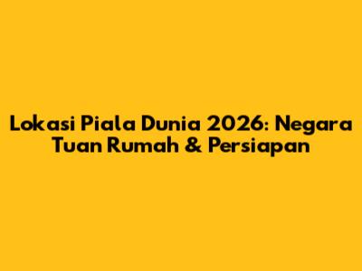 Lokasi Piala Dunia 2026: Negara Tuan Rumah & Persiapan
