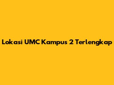 Lokasi UMC Kampus 2 Terlengkap