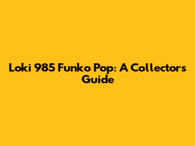 Loki 985 Funko Pop: A Collector's Guide