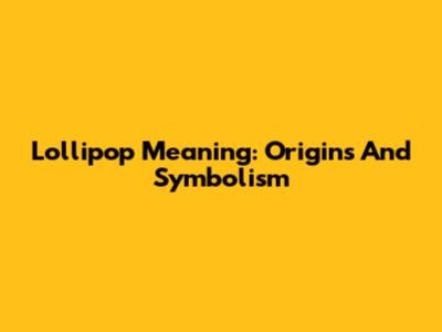Lollipop Meaning: Origins And Symbolism