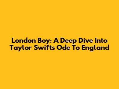London Boy: A Deep Dive Into Taylor Swift's Ode To England
