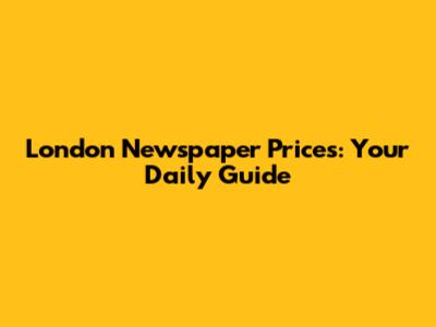London Newspaper Prices: Your Daily Guide