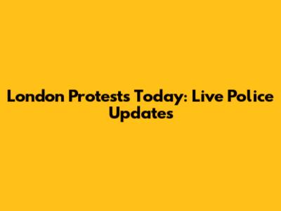 London Protests Today: Live Police Updates