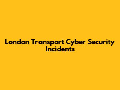 London Transport Cyber Security Incidents
