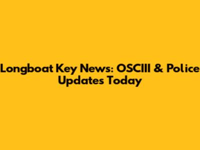 Longboat Key News: OSCIII & Police Updates Today