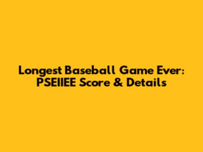 Longest Baseball Game Ever: PSEIIEE Score & Details
