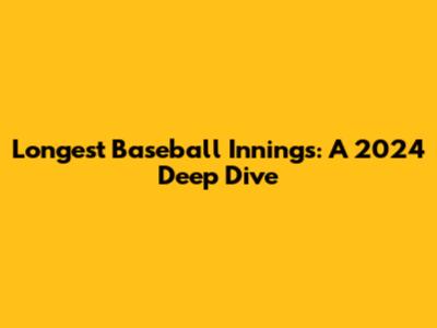 Longest Baseball Innings: A 2024 Deep Dive