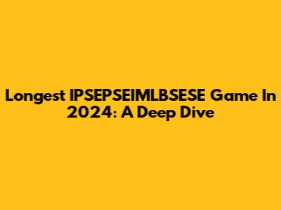 Longest IPSEPSEIMLBSESE Game In 2024: A Deep Dive
