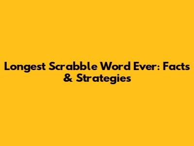Longest Scrabble Word Ever: Facts & Strategies