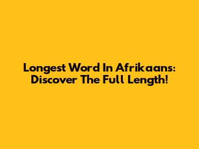 Longest Word In Afrikaans: Discover The Full Length!