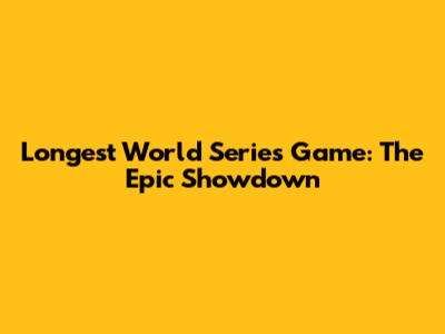 Longest World Series Game: The Epic Showdown