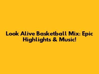 Look Alive Basketball Mix: Epic Highlights & Music!
