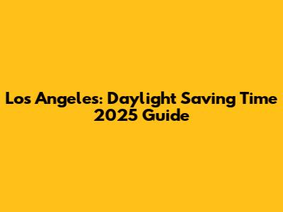 Los Angeles: Daylight Saving Time 2025 Guide