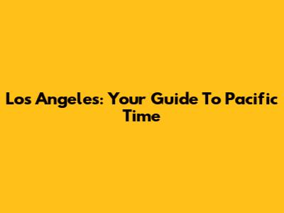 Los Angeles: Your Guide To Pacific Time