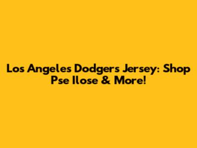 Los Angeles Dodgers Jersey: Shop Pse Ilose & More!