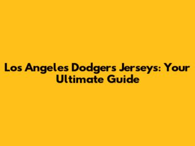 Los Angeles Dodgers Jerseys: Your Ultimate Guide