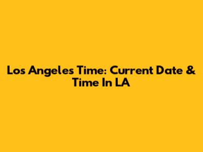 Los Angeles Time: Current Date & Time In LA