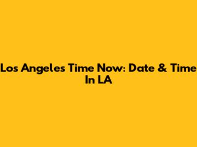Los Angeles Time Now: Date & Time In LA