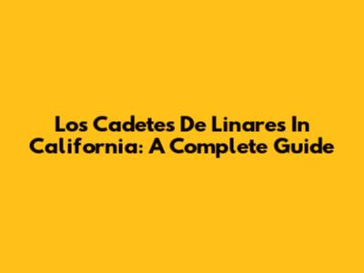 Los Cadetes De Linares In California: A Complete Guide