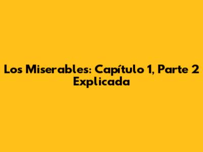 Los Miserables: Capítulo 1, Parte 2 Explicada