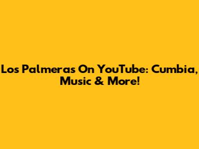 Los Palmeras On YouTube: Cumbia, Music & More!