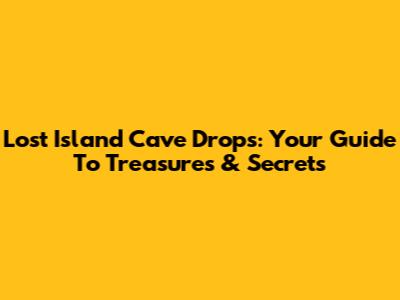 Lost Island Cave Drops: Your Guide To Treasures & Secrets