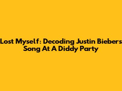 Lost Myself: Decoding Justin Bieber's Song At A Diddy Party