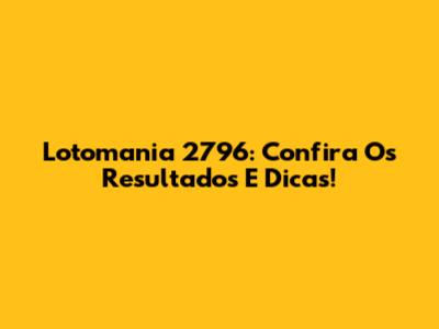 Lotomania 2796: Confira Os Resultados E Dicas!