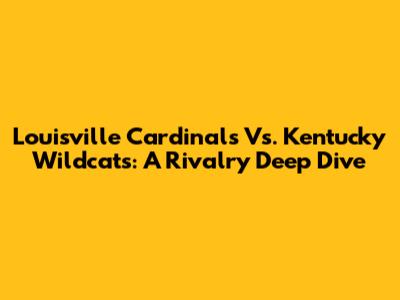 Louisville Cardinals Vs. Kentucky Wildcats: A Rivalry Deep Dive