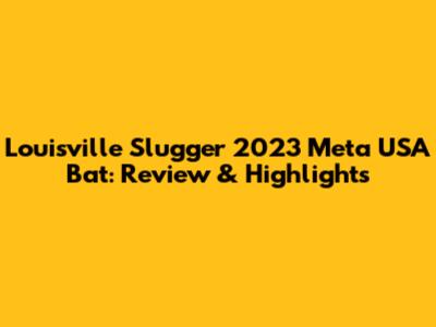 Louisville Slugger 2023 Meta USA Bat: Review & Highlights