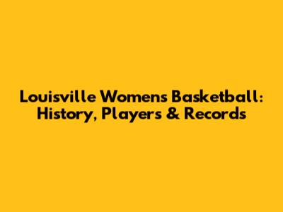 Louisville Women's Basketball: History, Players & Records