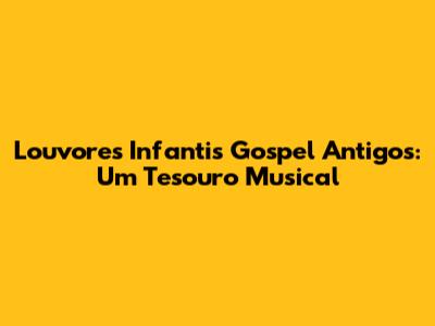 Louvores Infantis Gospel Antigos: Um Tesouro Musical