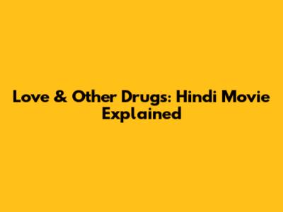 Love & Other Drugs: Hindi Movie Explained