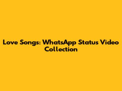 Love Songs: WhatsApp Status Video Collection