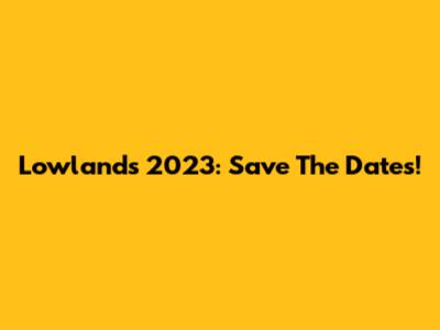 Lowlands 2023: Save The Dates!