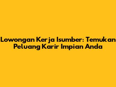 Lowongan Kerja Isumber: Temukan Peluang Karir Impian Anda