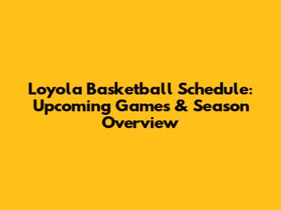 Loyola Basketball Schedule: Upcoming Games & Season Overview
