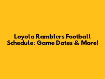 Loyola Ramblers Football Schedule: Game Dates & More!