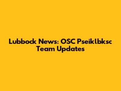 Lubbock News: OSC Pseiklbksc Team Updates