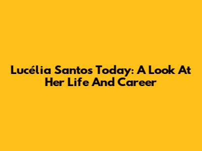 Lucélia Santos Today: A Look At Her Life And Career