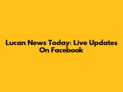 Lucan News Today: Live Updates On Facebook