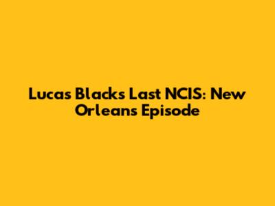 Lucas Black's Last NCIS: New Orleans Episode