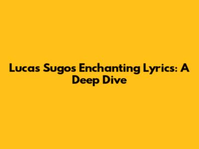 Lucas Sugo's Enchanting Lyrics: A Deep Dive