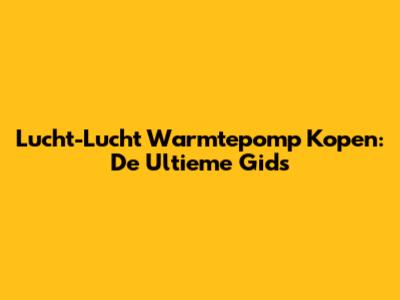 Lucht-Lucht Warmtepomp Kopen: De Ultieme Gids