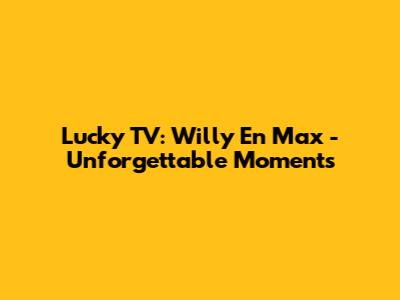 Lucky TV: Willy En Max - Unforgettable Moments