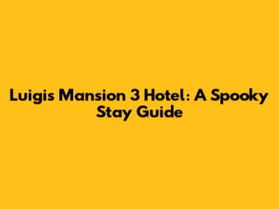 Luigi's Mansion 3 Hotel: A Spooky Stay Guide